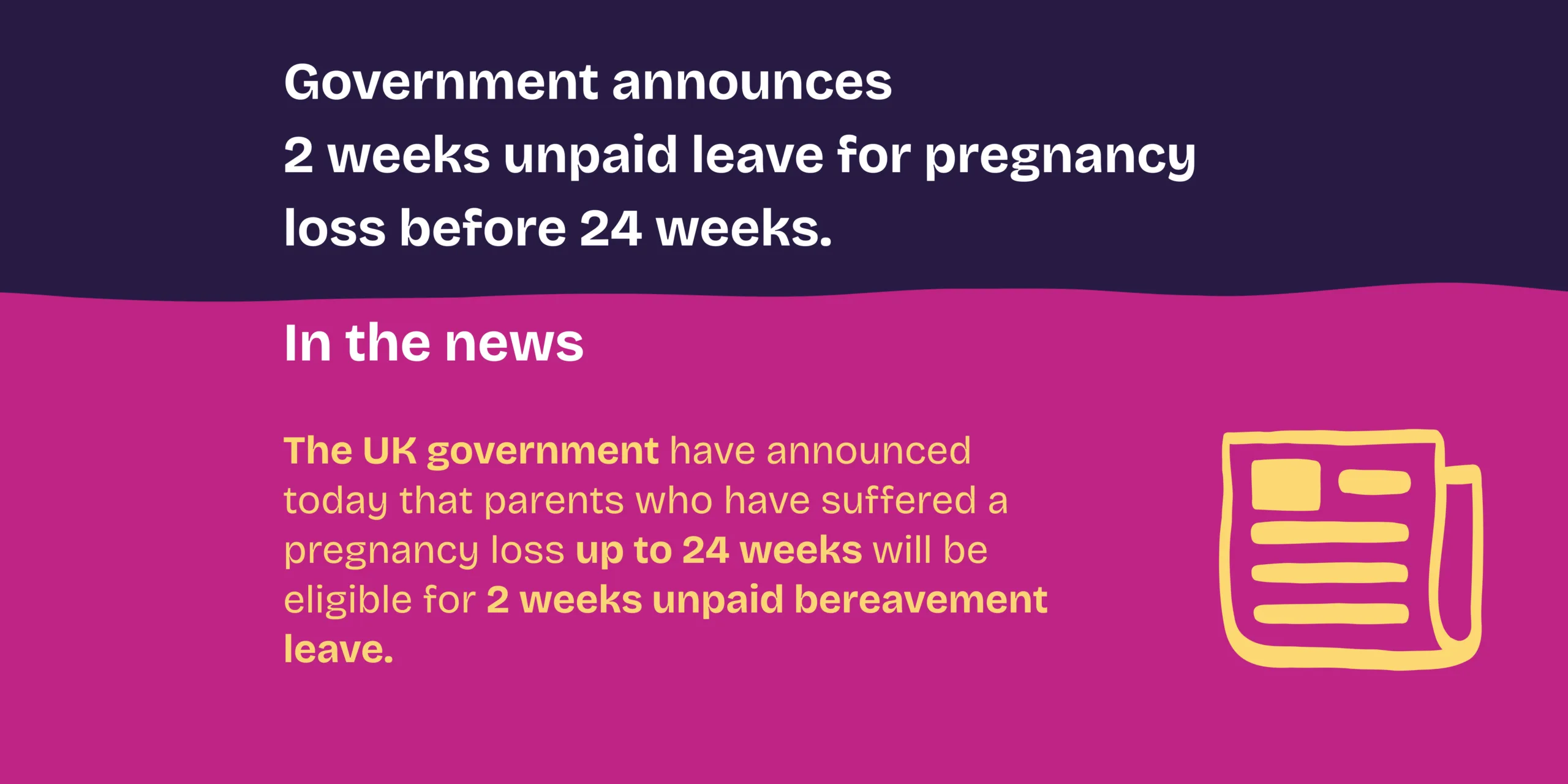 A banner that shares news that the Government have announced that all parents who have lost babies up to 24 weeks will be eligible for 2 weeks unpaid bereavement leave from April 2027